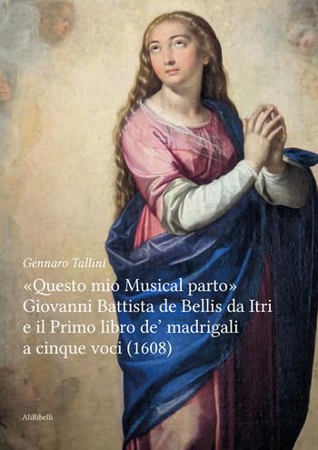 «Questo mio musical parto». Giovanni Battista de Bellis da Itri e il Primo libro de’ madrigali a cinque voci (1608) - Gennaro Tallini - Libro Ali Ribelli Edizioni 2026, Studi Aurunchi | Libraccio.it