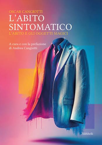 L'abito sintomatico. L'abito e gli oggetti magici - Oscar Cangiotti - Libro Ali Ribelli Edizioni 2026 | Libraccio.it