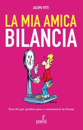 La mia amica bilancia. Trucchi per perdere peso e mantenersi in forma - Jacopo Vitti - Libro Paesi Edizioni 2025 | Libraccio.it