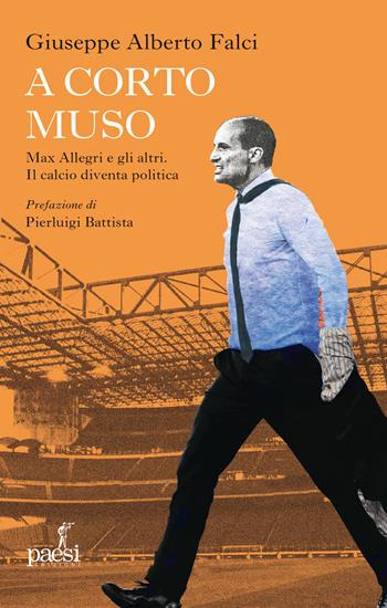 A corto muso. Max Allegri e gli altri. Il calcio diventa politica - Giuseppe Alberto Falci - Libro Paesi Edizioni 2025 | Libraccio.it
