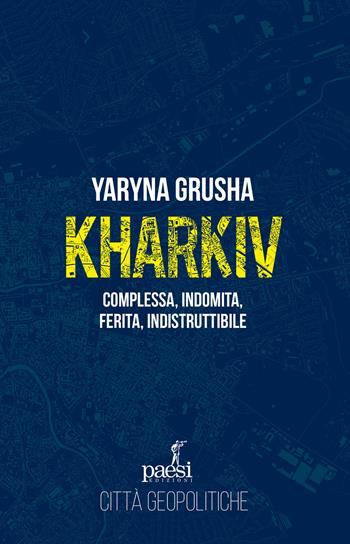 Kharkiv. Complessa, indomita, ferita, indistruttibile - Yaryna Grusha - Libro Paesi Edizioni 2026, Città geopolitiche | Libraccio.it