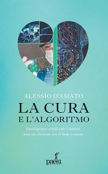 La cura e l'algoritmo. Intelligenza artificiale e sanità, una rivoluzione per il bene comune - Alessio D'Amato - Libro Paesi Edizioni 2026 | Libraccio.it