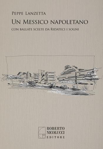 Un Messico napoletano. Con una scelta di ballate da «Ridateci i sogni» - Peppe Lanzetta - Libro Roberto Nicolucci Editore 2023 | Libraccio.it