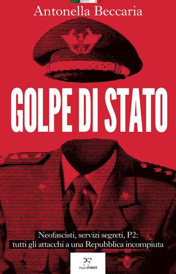 Golpe di Stato. Neofascisti, servizi segreti, P2: tutti gli attacchi a una Repubblica incompiuta - Antonella Beccaria - Libro PaperFIRST 2024 | Libraccio.it