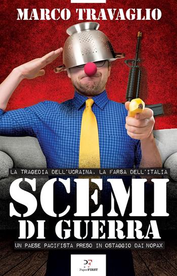 Scemi di guerra. La tragedia dell’Ucraina, la farsa dell’Italia. Un paese pacifista preso in ostaggio dai nopax - Marco Travaglio - Libro PaperFIRST 2023 | Libraccio.it