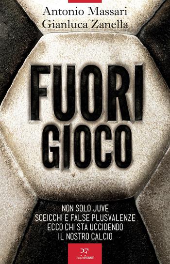 Fuori gioco. Non solo Juve. Sceicchi e false plusvalenze. Ecco chi sta uccidendo il nostro calcio - Antonio Massari, Gianluca Zanella - Libro PaperFIRST 2023 | Libraccio.it