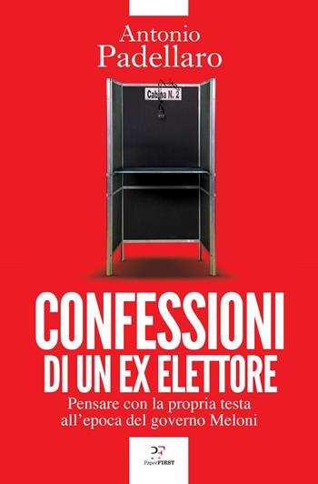 Confessioni di un ex elettore. Pensare con la propria testa all'epoca del governo Meloni - Antonio Padellaro - Libro PaperFIRST 2023 | Libraccio.it