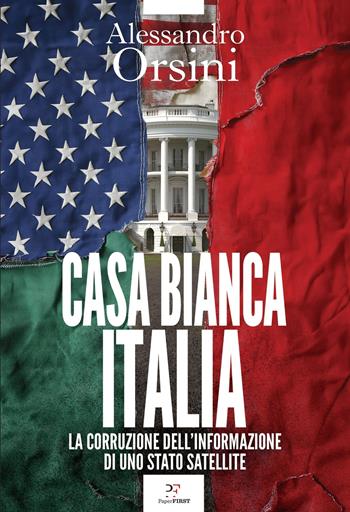 Casa Bianca-Italia. La corruzione dell'informazione di uno stato satellite - Alessandro Orsini - Libro PaperFIRST 2025 | Libraccio.it
