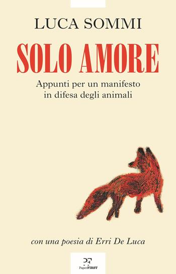 Solo amore. Appunti per un manifesto in difesa degli animali - Luca Sommi - Libro PaperFIRST 2025 | Libraccio.it