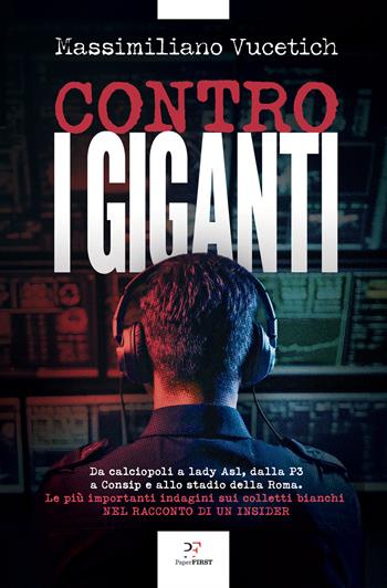 Contro i giganti. Da calciopoli a lady Asl, dalla P3 a Consip e allo stadio della Roma. Le più importanti indagini sui colletti bianchi nel racconto di un insider - Massimiliano Vucetich - Libro PaperFIRST 2025 | Libraccio.it