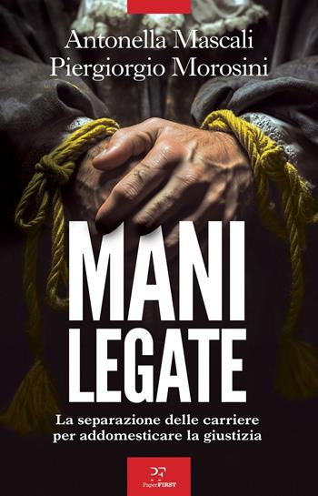 Mani legate. La separazione delle carriere per addomesticare la giustizia - Antonella Mascali, Piergiorgio Morosini - Libro PaperFIRST 2026 | Libraccio.it