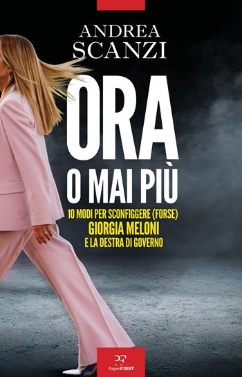 Ora o mai più. 10 modi per sconfiggere (forse) Giorgia Meloni e la destra di governo - Andrea Scanzi - Libro PaperFIRST 2026 | Libraccio.it