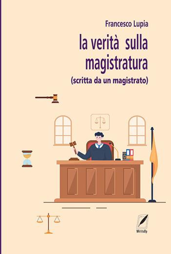 La verità sulla magistratura (scritta da un magistrato) - Francesco Lupia - Libro WriteUp 2024 | Libraccio.it