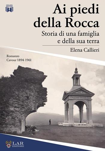 Ai piedi della Rocca. Storia di una famiglia e della sua terra - Elena Callieri - Libro LAReditore 2023 | Libraccio.it