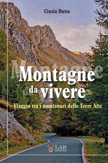 Montagne da vivere. Viaggio tra i montanari delle Terre Alte - Cinzia Dutto - Libro LAReditore 2023 | Libraccio.it