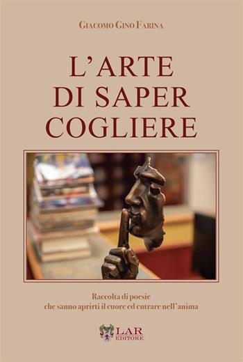 L'arte di saper cogliere. Raccolta di poesie che sanno aprirti il cuore ed entrare nell'anima - Giacomo Gino Farina - Libro LAReditore 2024 | Libraccio.it