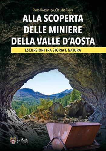 Alla scoperta delle miniere della Valle d'Aosta. Escursioni tra storia e natura - Piero Rossanigo, Claudio Trova - Libro LAReditore 2024 | Libraccio.it
