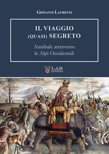 Il viaggio (quasi) segreto. Annibale attraverso le Alpi Occidentali - Giovanni Laurenti - Libro LAReditore 2024 | Libraccio.it