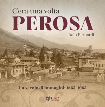 C'era una volta Perosa. Un secolo di immagini 1865-1965. Ediz. illustrata - Italo Bernardi - Libro LAReditore 2024 | Libraccio.it