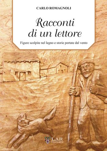Racconti di un lettore. Figure scolpite nel legno e storie portate dal vento - Carlo Romagnoli - Libro LAReditore 2025 | Libraccio.it