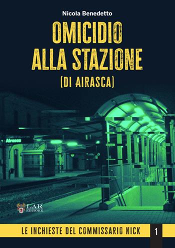 Omicidio alla stazione (di Airasca). Le inchieste del commissario Nick. Vol. 1 - Nicola Benedetto - Libro LAReditore 2025 | Libraccio.it