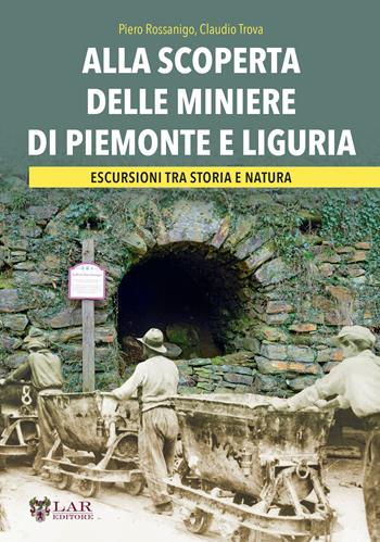 Alla scoperta delle miniere di Piemonte e Liguria. Escursioni tra storia e natura - Piero Rossanigo, Claudio Trova - Libro LAReditore 2025 | Libraccio.it