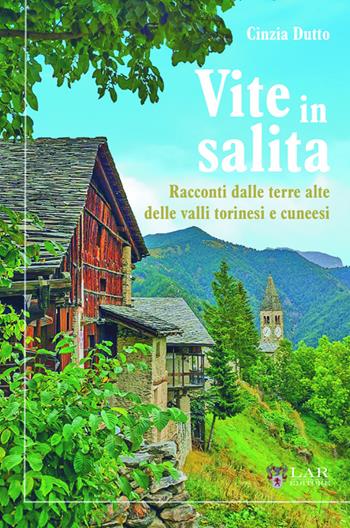 Vite in salita. Racconti dalle terre alte delle valli torinesi e cuneesi - Cinzia Dutto - Libro LAReditore 2025 | Libraccio.it