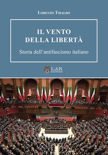 Il vento della libertà. Storia dell'antifascismo italiano - Lorenzo Tibaldo - Libro LAReditore 2025 | Libraccio.it