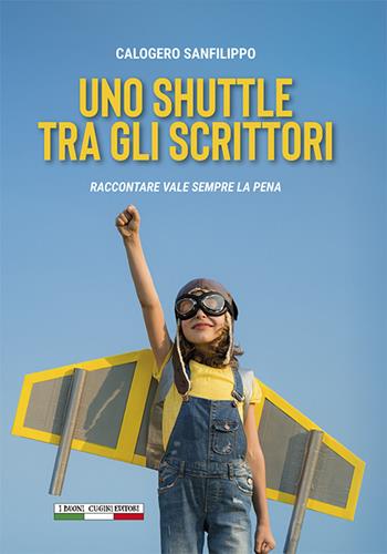 Uno shuttle tra gli scrittori. Raccontare vale sempre la pena - Calogero Sanfilippo - Libro I Buoni Cugini 2023 | Libraccio.it