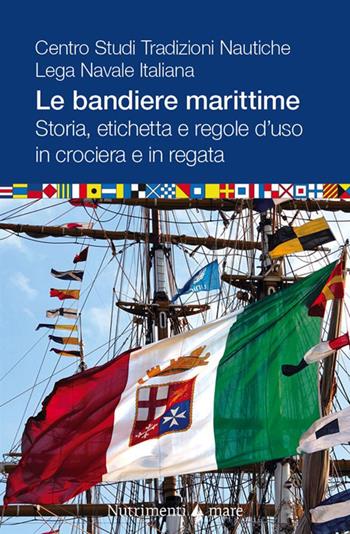Le bandiere marittime. Storia, etichetta e regole d'uso in crociera e in regata - Centro Studi Tradizioni Nautiche. Lega Navale Italiana, Centro Studi Tradizioni Nautiche - Libro Nutrimenti 2023, Transiti Blu. Tecnica | Libraccio.it