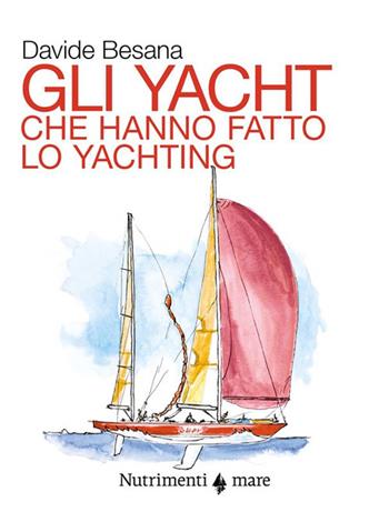 Gli yacht che hanno fatto lo yachting - Davide Besana - Libro Nutrimenti 2024, Fuori collana | Libraccio.it