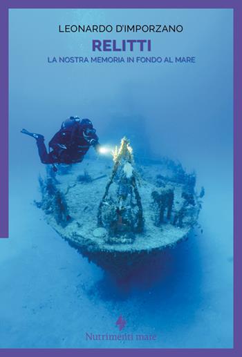 Relitti. La nostra memoria in fondo al mare - Leonardo D'Imporzano - Libro Nutrimenti 2025, Nautilus | Libraccio.it