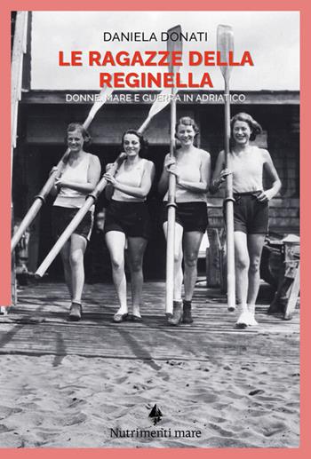 Le ragazze della reginella. Donne, mare e guerra in Adriatico - Daniela Donati - Libro Nutrimenti 2026, Nautilus | Libraccio.it