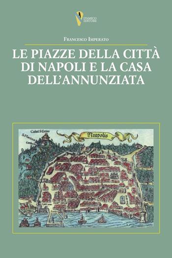 Le piazze della città di Napoli e la casa dell’Annunziata - Francesco Imperato - Libro D'Amico Editore 2023 | Libraccio.it