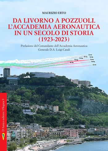 Da Livorno a Pozzuoli. L'Accademia aeronautica in un secolo di storia (1923-2023) - Maurizio Erto - Libro D'Amico Editore 2023, Flegrea | Libraccio.it