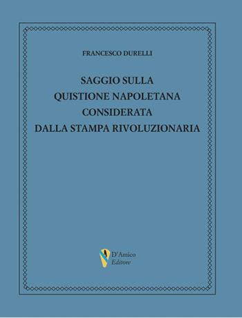 Saggio sulla quistione napoletana considerata dalla stampa rivoluzionaria - Francesco Durelli - Libro D'Amico Editore 2024, La fenice | Libraccio.it
