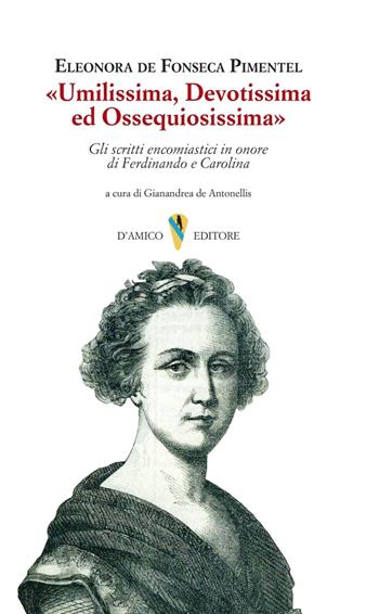 «Umilissima, devotissima ed ossequiosissima». Gli scritti encomiastici in onore di Ferdinando e Carolina - Eleonora De Fonseca Pimentel - Libro D'Amico Editore 2023 | Libraccio.it