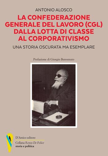 La Confederazione Generale del Lavoro (CGL) dalla lotta di classe al corporativismo. Una storia oscurata ma esemplare - Antonio Alosco - Libro D'Amico Editore 2023, «Renzo De Felice» storia e politica | Libraccio.it