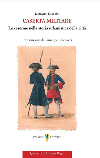 Caserta militare. Le caserme nella storia urbanistica della città - Ludovico Carrano - Libro D'Amico Editore 2025, Quaderni di historia regni | Libraccio.it