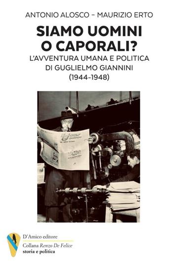 Siamo uomini o caporali? L'avventura umana e politica di Guglielmo Giannini (1944-1948) - Antonio Alosco, Maurizio Erto - Libro D'Amico Editore 2024 | Libraccio.it