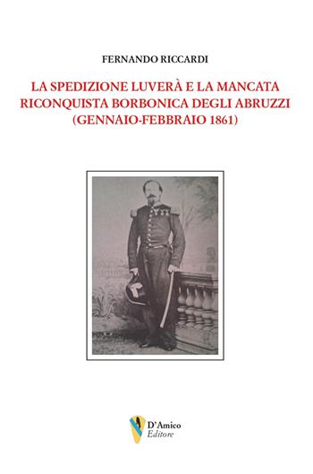 La spedizione Luverà e la mancata riconquista borbonica degli Abruzzi (gennaio-febbraio 1861) - Fernando Riccardi - Libro D'Amico Editore 2025, Aletheia-svelamento | Libraccio.it