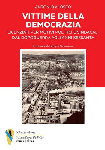 Vittime della democrazia. Licenziati per motivi politici e sindacali dal dopoguerra agli anni Sessanta - Antonio Alosco - Libro D'Amico Editore 2024 | Libraccio.it
