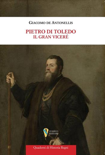 Pietro di Toledo. Il Gran Viceré - Giacomo De Antonellis - Libro D'Amico Editore 2024, Quaderni di historia regni | Libraccio.it