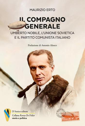Il compagno generale. Umberto Nobile, l'Unione Sovietica e il Partito Comunista Italiano - Maurizio Erto - Libro D'Amico Editore 2025 | Libraccio.it