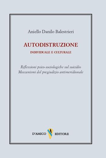 Autodistruzione individuale e culturale. Riflessioni psico-sociologiche sul suicidio. Meccanismi del pregiudizio antimeridionale - Aniello Danilo Balestrieri - Libro D'Amico Editore 2025, Fragmenta | Libraccio.it