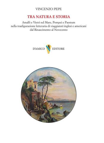 Tra natura e storia. Amalfi e Vietri sul Mare, Pompei e Paestum nella trasfigurazione letteraria di viaggiatori inglesi e americani dal Rinascimento al Novecento - Vincenzo Pepe - Libro D'Amico Editore 2024, Campania felix | Libraccio.it