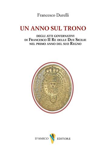 Un anno sul trono. Degli atti governativi di Francesco II re delle Due Sicilie nel primo anno del suo regno - Francesco Durelli - Libro D'Amico Editore 2026, Fragmenta | Libraccio.it