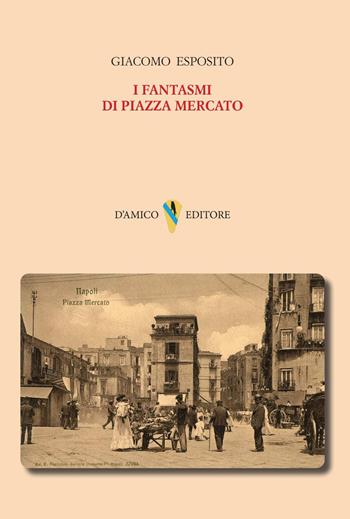 I fantasmi di Piazza Mercato - Giacomo Esposito - Libro D'Amico Editore 2025, Fogli sparsi | Libraccio.it
