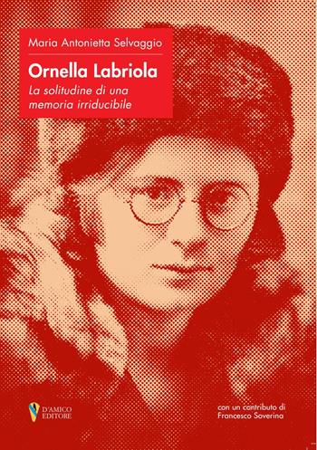 Ornella Labriola: la solitudine di una memoria irriducibile - Maria Antonietta Selvaggio - Libro D'Amico Editore 2025, Trame di storia | Libraccio.it