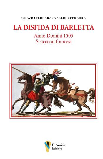 La disfida di Barletta. Anno Domini 1503 scacco ai francesi - Orazio Ferrara, Valerio Ferrara - Libro D'Amico Editore 2024, Aletheia-svelamento | Libraccio.it